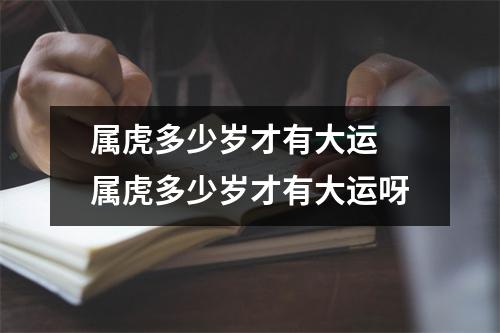 属虎多少岁才有大运 属虎多少岁才有大运呀 属虎多少岁才有大运 属虎多少岁才有大运呀
