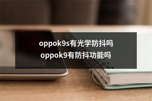 oppok9s有光学防抖吗 oppok9有防抖功能吗