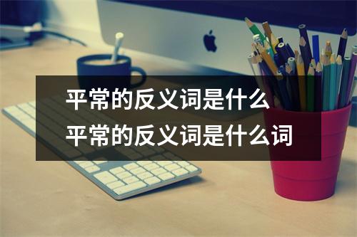 平常的反义词是什么 平常的反义词是什么词
