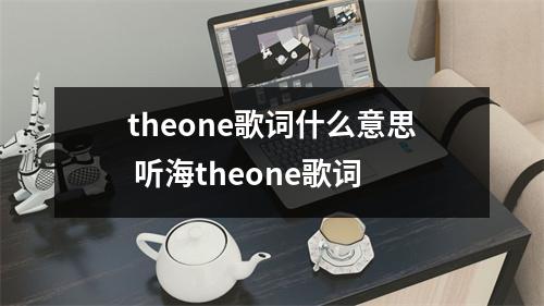 theone歌词什么意思 听海theone歌词 theone歌词什么意思 听海theone歌词