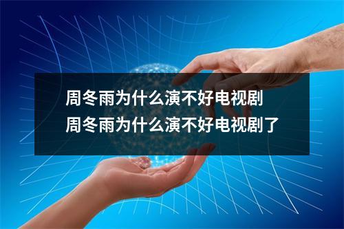 周冬雨为什么演不好电视剧  周冬雨为什么演不好电视剧了