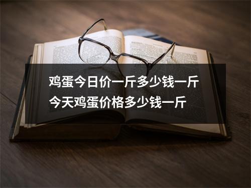 鸡蛋今日价一斤多少钱一斤 今天鸡蛋价格多少钱一斤 