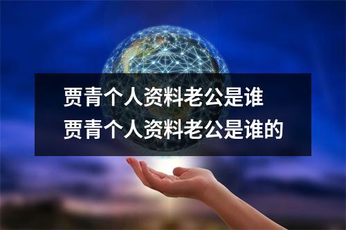 贾青个人资料老公是谁 贾青个人资料老公是谁的 贾青个人资料老公是谁 贾青个人资料老公是谁的