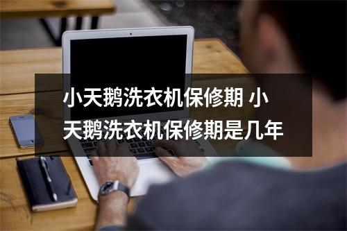 小天鹅洗衣机保修期 小天鹅洗衣机保修期是几年