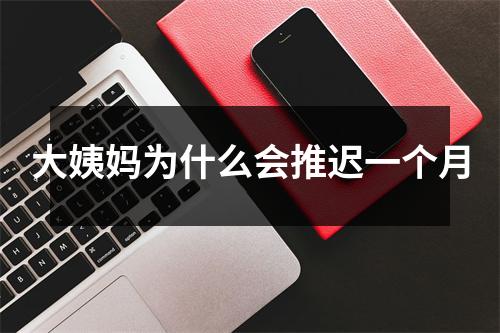 大姨妈为什么会推迟一个月