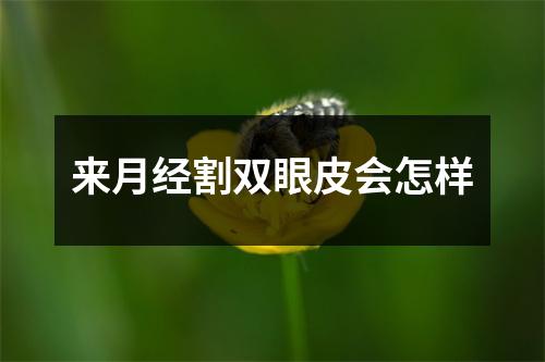 来月经割双眼皮会怎样