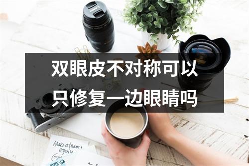 双眼皮不对称可以只修复一边眼睛吗