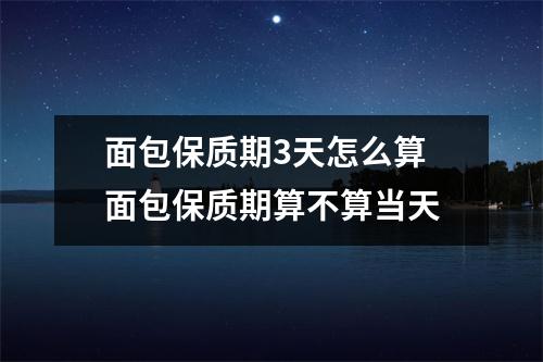 面包保质期3天怎么算 面包保质期算不算当天