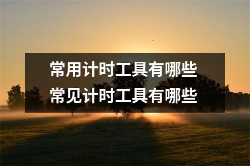 常用计时工具有哪些 常见计时工具有哪些