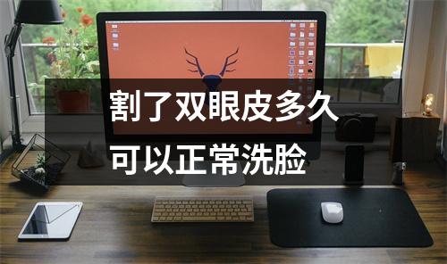 割了双眼皮多久可以正常洗脸