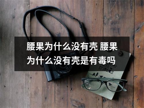 腰果为什么没有壳 腰果为什么没有壳是有毒吗