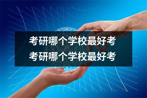考研哪个学校最好考 考研哪个学校最好考