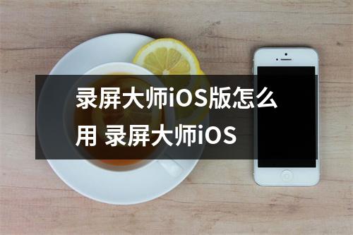录屏大师iOS版怎么用 录屏大师iOS