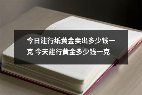 今日建行纸黄金卖出多少钱一克 今天建行黄金多少钱一克
