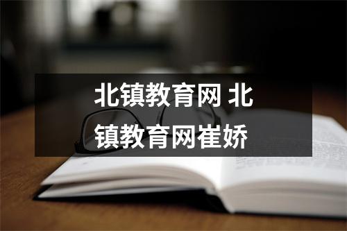 北镇教育网 北镇教育网崔娇