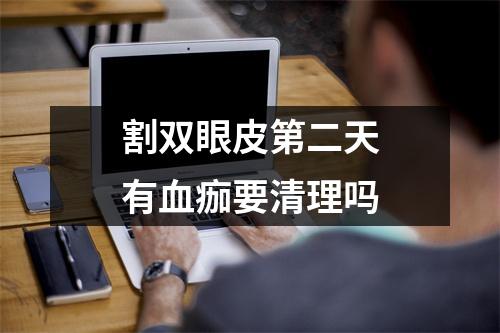 割双眼皮第二天有血痂要清理吗