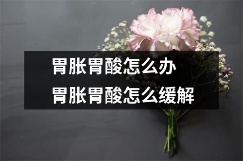 胃胀胃酸怎么办 胃胀胃酸怎么缓解