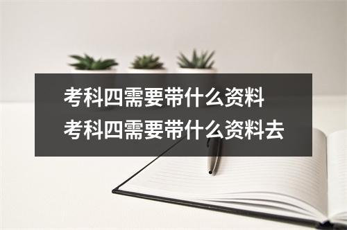 考科四需要带什么资料 考科四需要带什么资料去