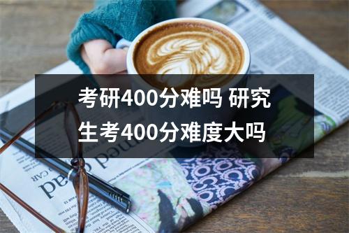 考研400分难吗 研究生考400分难度大吗