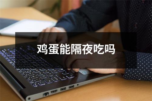 鸡蛋能隔夜吃吗