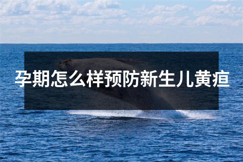 孕期怎么样预防新生儿黄疸