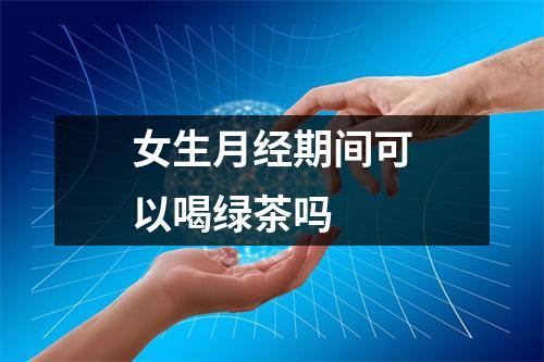 女生月经期间可以喝绿茶吗