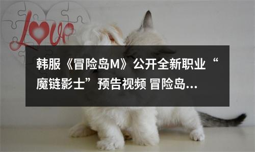 韩服《冒险岛M》公开全新职业“魔链影士”预告视频 冒险岛 魔链影士