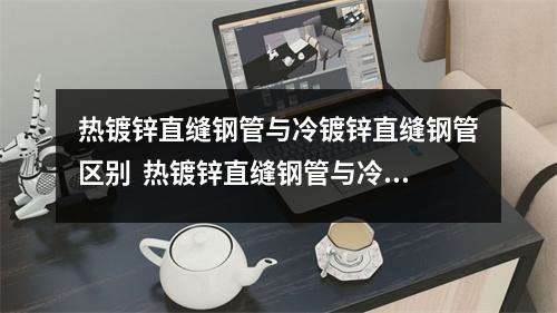 热镀锌直缝钢管与冷镀锌直缝钢管区别  热镀锌直缝钢管与冷镀锌直缝钢管区别