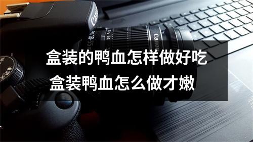 盒装的鸭血怎样做好吃 盒装鸭血怎么做才嫩