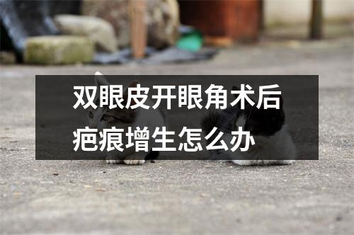 双眼皮开眼角术后疤痕增生怎么办