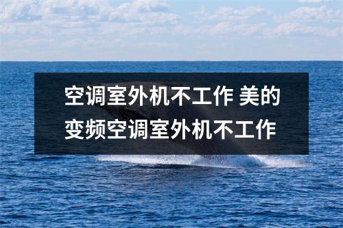 空调室外机不工作 美的变频空调室外机不工作