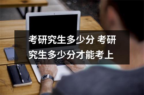 考研究生多少分 考研究生多少分才能考上