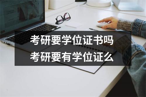 考研要学位证书吗 考研要有学位证么 考研要学位证书吗 考研要有学位证么