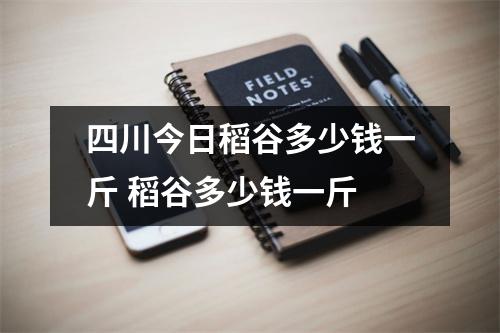四川今日稻谷多少钱一斤 稻谷多少钱一斤