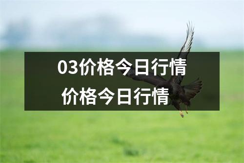 03价格今日行情 价格今日行情