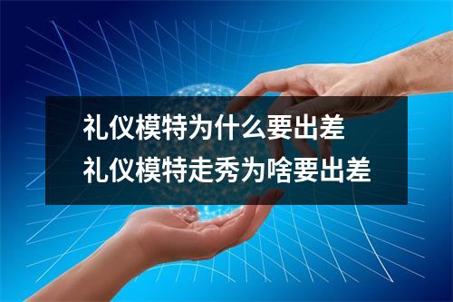 礼仪模特为什么要出差 礼仪模特走秀为啥要出差