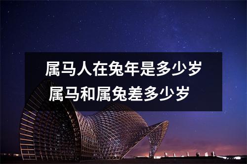 属马人在兔年是多少岁 属马和属兔差多少岁