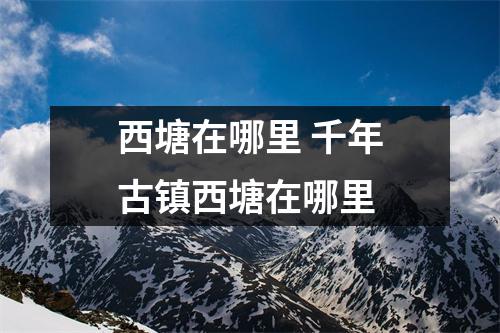 西塘在哪里 千年古镇西塘在哪里