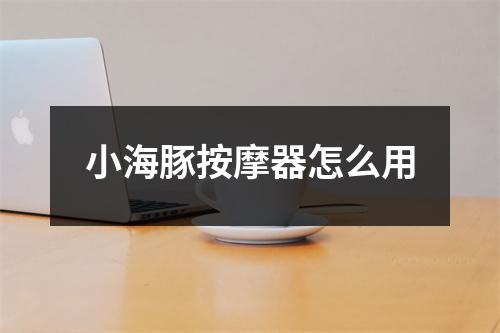 小海豚按摩器怎么用