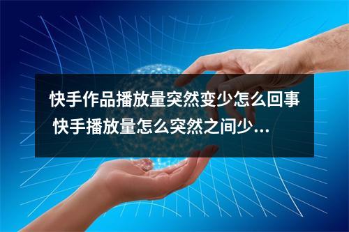 快手作品播放量突然变少怎么回事 快手播放量怎么突然之间少了