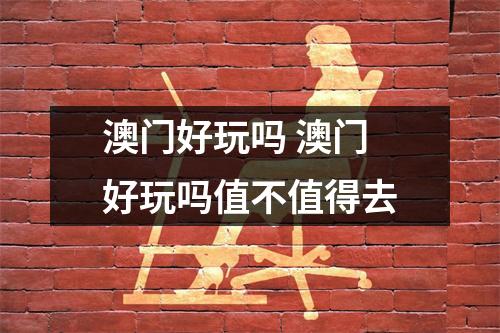 澳门好玩吗 澳门好玩吗值不值得去