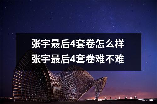 张宇最后4套卷怎么样 张宇最后4套卷难不难