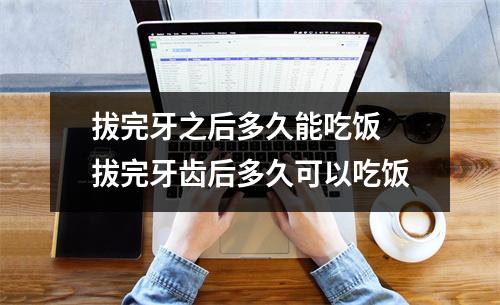 拔完牙之后多久能吃饭 拔完牙齿后多久可以吃饭