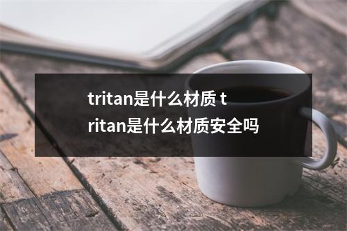tritan是什么材质 tritan是什么材质安全吗