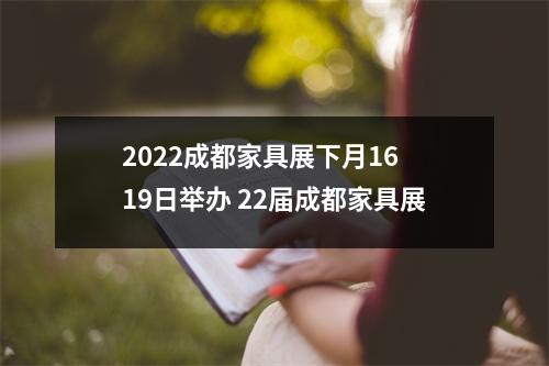 2022成都家具展下月16 19日举办 22届成都家具展