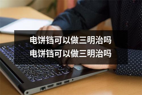 电饼铛可以做三明治吗 电饼铛可以做三明治吗