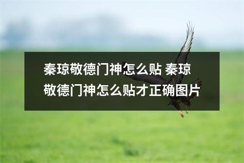 秦琼敬德门神怎么贴 秦琼敬德门神怎么贴才正确图片