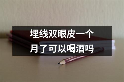 埋线双眼皮一个月了可以喝酒吗