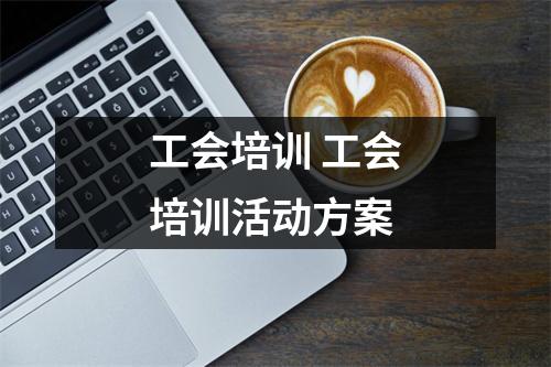 工会培训 工会培训活动方案