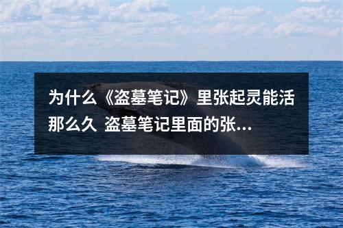 为什么《盗墓笔记》里张起灵能活那么久  盗墓笔记里面的张起灵为什么能活那么久